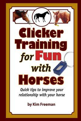 Clicker Training for Fun with Horses: Fun & functional horse tricks for a better bond with your horse by Kim Freeman