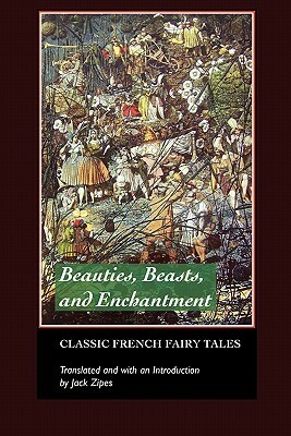 Beauties, Beasts and Enchantments: Classic French Fairy Tales by Jack Zipes