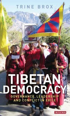 Tibetan Democracy: Governance, Leadership and Conflict in Exile by Trine Brox