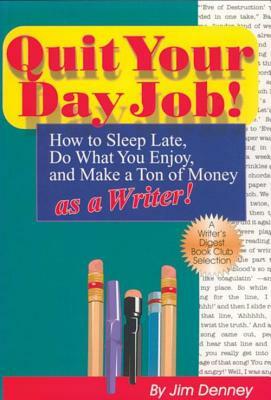 Quit Your Day Job!: How to Sleep Late, Do What You Enjoy, and Make a Ton of Money as a Writer by Jim Denney, James D. Denney