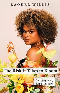 The Risk It Takes to Bloom: On Life and Liberation by Raquel Willis