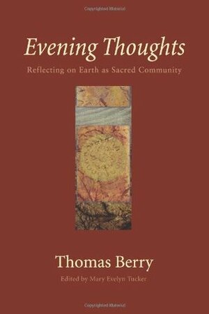 Evening Thoughts: Reflecting on Earth as Sacred Community by Mary Evelyn Tucker, Thomas Berry
