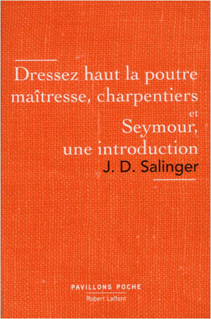 Dressez haut la poutre maîtresse, charpentiers et Seymour, une introduction by J.D. Salinger