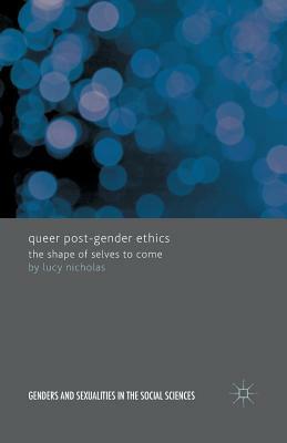 Queer Post-Gender Ethics: The Shape of Selves to Come by Lucy Nicholas
