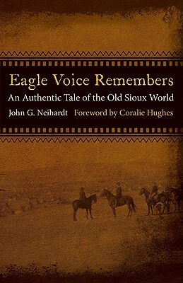 Eagle Voice Remembers: An Authentic Tale of the Old Sioux World by John G. Neihardt