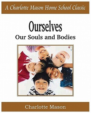 Ourselves, Our Souls and Bodies: Charlotte Mason Homeschooling Series, Vol. 4 by Charlotte Mason