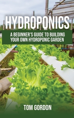 Hydroponics: A Beginner's Guide to Building Your Own Hydroponic Garden by Tom Gordon