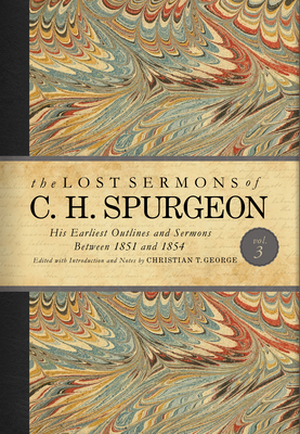 The Lost Sermons of C. H. Spurgeon Volume III: His Earliest Outlines and Sermons Between 1851 and 1854 by Christian T. George