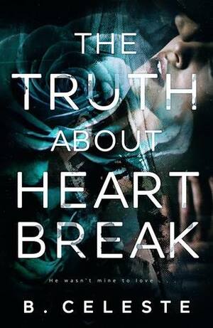 The Truth about Heartbreak by B. Celeste