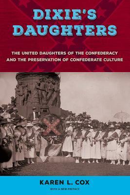 Dixie's Daughters: The United Daughters of the Confederacy and the Preservation of Confederate Culture by Karen L. Cox