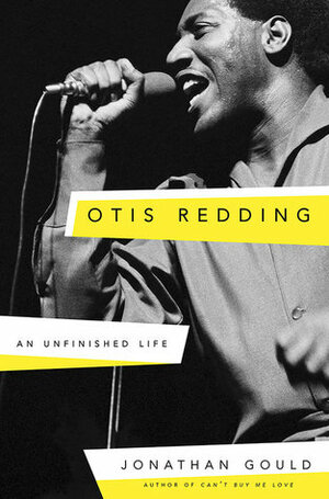 Otis Redding: An Unfinished Life by Jonathan Gould