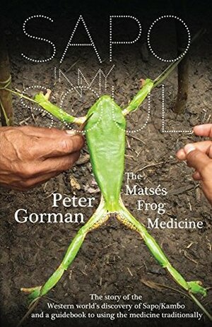 Sapo In My Soul: The Matsés Frog Medicine by Morgan Maher, Peter Gorman