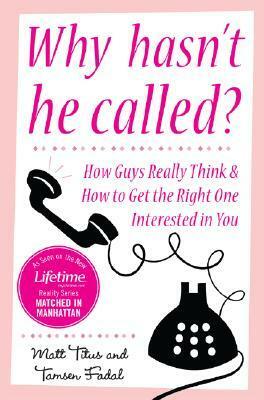 Why Hasn't He Called?: How Guys Really Think & How to Get the Right One Interested in You by Matt Titus