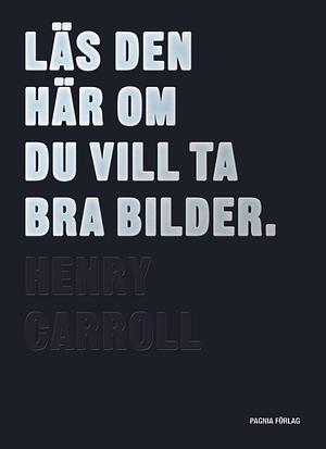 Läs den här om du vill ta bra bilder by Henry Carroll