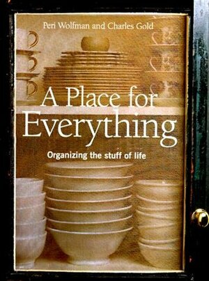 A Place for Everything: Organizing the Stuff of Life by Charles Gold, Peri Wolfman