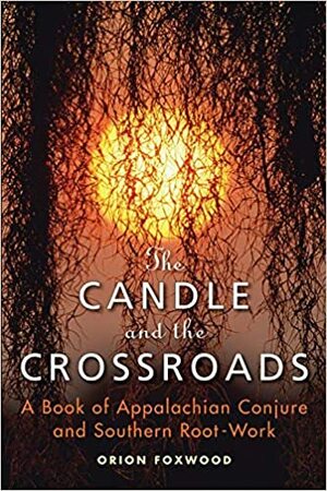 The Candle and the Crossroads: A Book of Appalachian Conjure and Southern RootWork by Orion Foxwood