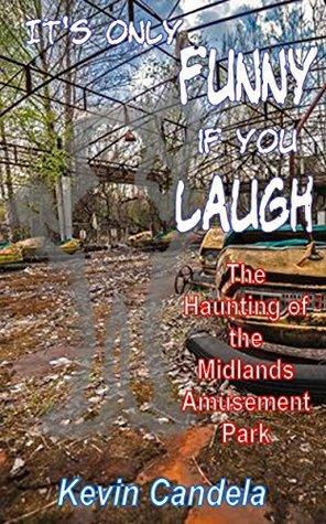 It's Only Funny If You Laugh: The Haunting of the Midlands Amusement Park by Kevin Candela