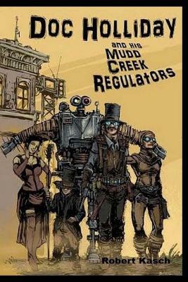 Doc Holliday and His Mudd Creek Regulators by Robert Kasch