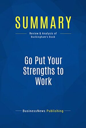 Summary: Go Put Your Strengths To Work - Marcus Buckingham by BusinessNews Publishing