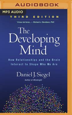 The Developing Mind, Third Edition: How Relationships and the Brain Interact to Shape Who We Are by Daniel J. Siegel