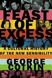 Feast of Excess: A Cultural History of the New Sensibility by George Cotkin