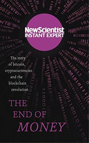 The End of Money: The story of bitcoin, cryptocurrencies and the blockchain revolution (New Scientist Instant Expert) by New Scientist