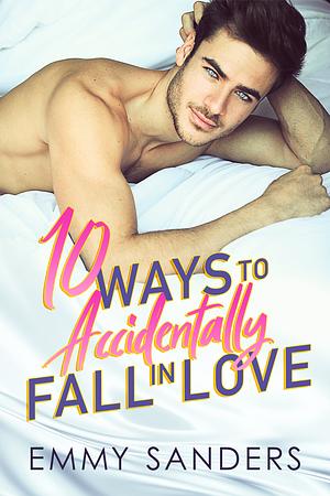 10 Ways to Accidentally Fall in Love by Emmy Sanders