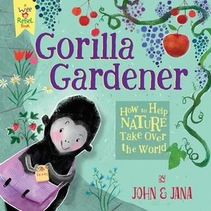 Gorilla Gardener: How To Help Nature Take Over the World by Jana Christy, John Seven