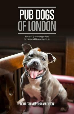 Pub Dogs of London: Portraits of the Canine Regulars in the City's World Famous Hostelries by Graham Fulton
