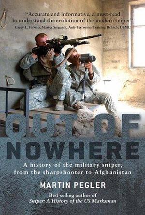 Out of Nowhere: A history of the military sniper, from the Sharpshooter to Afghanistan by Martin Pegler, Martin Pegler