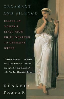 Ornament and Silence: Essays on Women's Lives from Edith Wharton to Germaine Greer by Kennedy Fraser