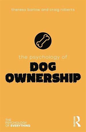 The Psychology of Dog Ownership by Craig Roberts, Theresa Barlow