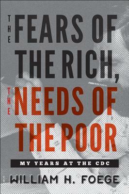 The Fears of the Rich, the Needs of the Poor: My Years at the CDC by William W. Foege