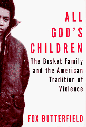 All God's Children: the Bosket Family and the American Tradition of Violence by Fox Butterfield