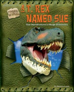 A T. Rex Named Sue: Sue Hendrickson's Huge Discovery by Natalie Lunis