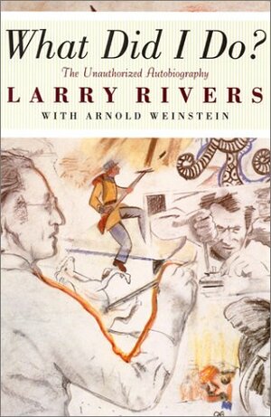 What Did I Do?: The Unauthorized Autobiography of Larry Rivers by Larry Rivers, Arnold Weinstein