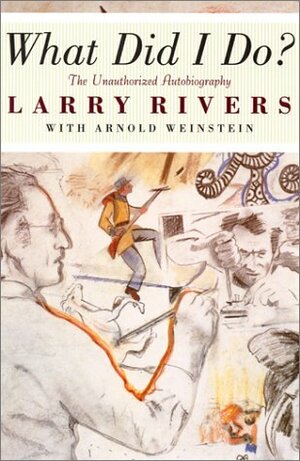 What Did I Do?: The Unauthorized Autobiography of Larry Rivers by Arnold Weinstein, Larry Rivers