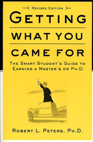 Getting What You Came For: The Smart Student's Guide to Earning a Master's or Ph.D. by Robert L. Peters