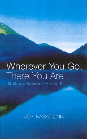 Wherever You Go, There You Are: Mindfulness Meditation in Everyday Life by Jon Kabat-Zinn