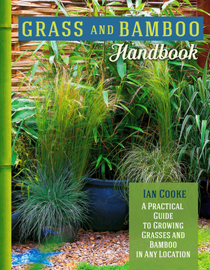 Grass and Bamboo Handbook: A Practical Guide to Growing Grasses and Bamboo in Any Location by Ian Cooke