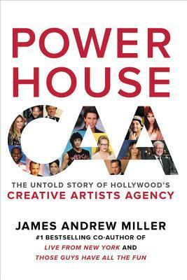 Powerhouse: The Untold Story of Hollywood's Creative Artists Agency by James Andrew Miller