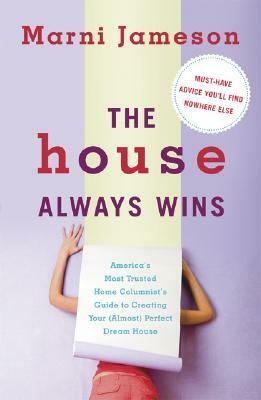 The House Always Wins: America's Most Trusted Home Columnist's Guide to Creating Your (Almost) Perfect Dream Home by Marni Jameson