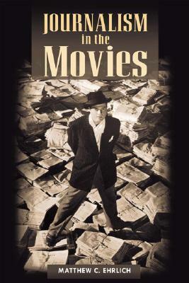 Journalism in the Movies by Matthew C. Ehrlich