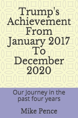 Trump's Achievement From January 2017 To December 2020: Our Journey in the past four years by Mike Pence