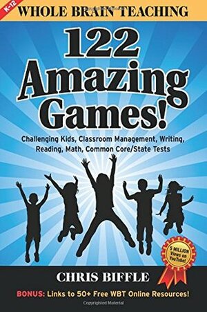 Whole Brain Teaching: 122 Amazing Games!: Challenging kids, classroom management, writing, reading, math, Common Core/State tests by Chris Biffle