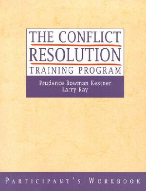 The Conflict Resolution Training Program by Larry Ray, Prudence B. Kestner