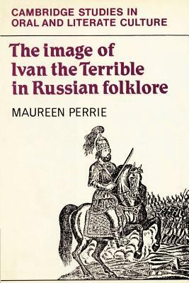 The Image of Ivan the Terrible in Russian Folklore by Maureen Perrie