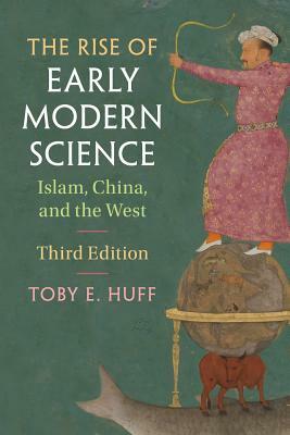 The Rise of Early Modern Science: Islam, China, and the West by Toby E. Huff