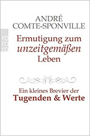 Ermutigung zum Unzeitgemässen Leben: Ein Kleines Brevier der Tugenden und Werte by André Comte-Sponville, Una Pfau, Josef Winiger, Nicola Volland