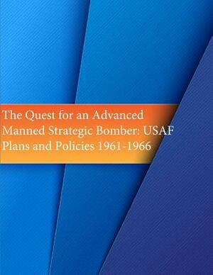 The Quest for an Advanced Manned Strategic Bomber: USAF Plans and Policies 1961-1966 by U. S. Air Force, Office of Air Force History